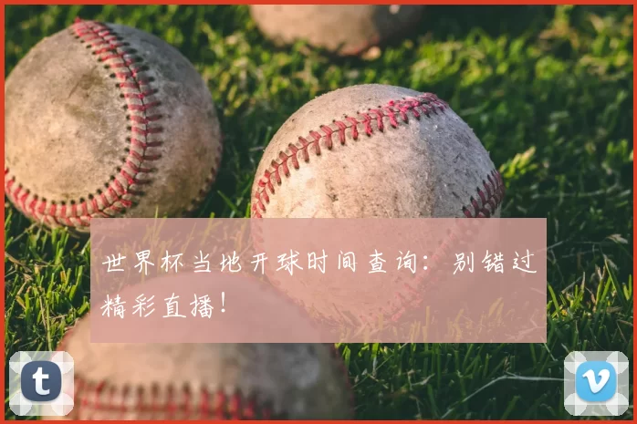 世界杯当地开球时间查询：别错过精彩直播！