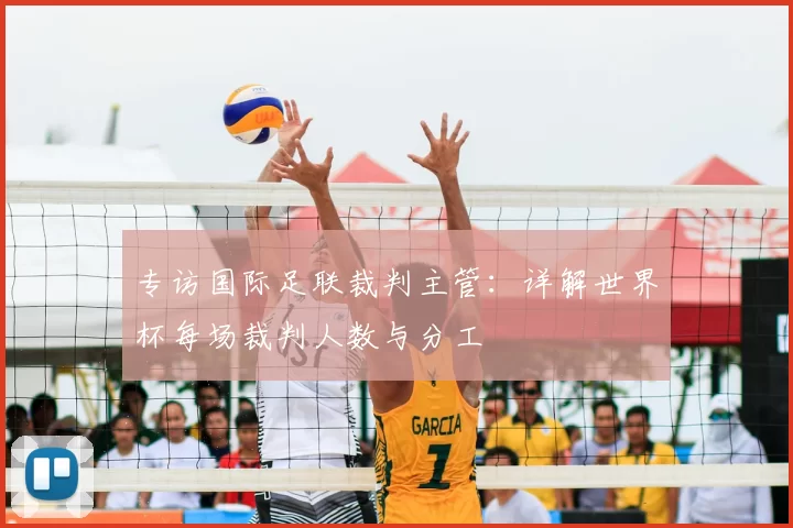 专访国际足联裁判主管:详解世界杯每场裁判人数与分工