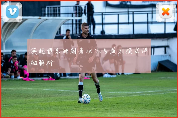 英超俱乐部财务状况与盈利模式详细解析