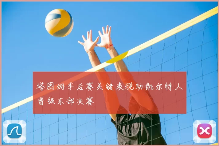 塔图姆季后赛关键表现助凯尔特人晋级东部决赛