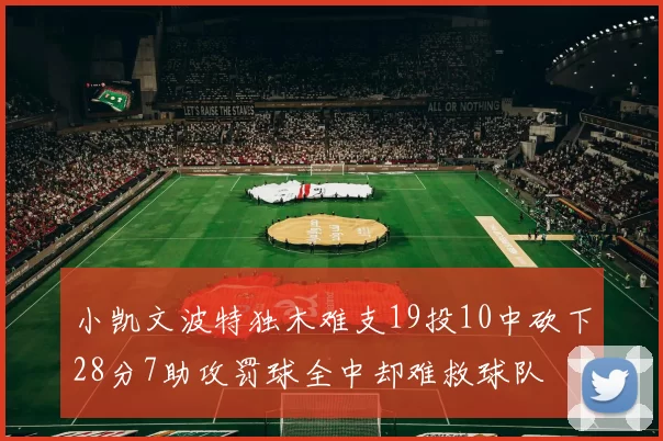 小凯文波特独木难支19投10中砍下28分7助攻罚球全中却难救球队