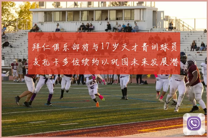 拜仁俱乐部将与17岁天才青训球员麦孔卡多佐续约以巩固未来发展潜力