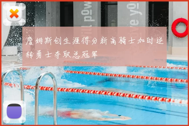 詹姆斯创生涯得分新高骑士加时逆转勇士夺取总冠军