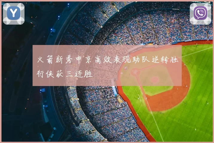 火箭新秀申京高效表现助队逆转独行侠获三连胜