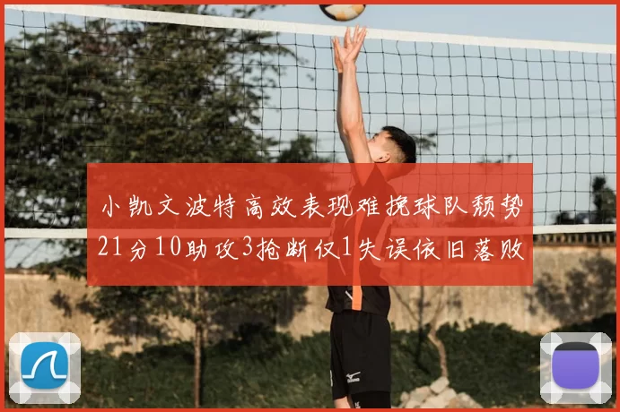 小凯文波特高效表现难挽球队颓势21分10助攻3抢断仅1失误依旧落败