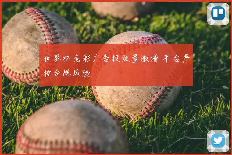 世界杯竞彩广告投放量激增 平台严控合规风险