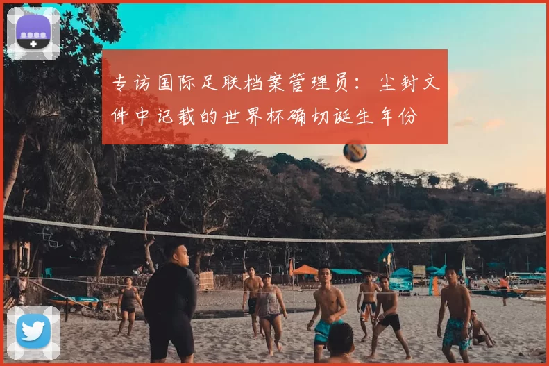 专访国际足联档案管理员:尘封文件中记载的世界杯确切诞生年份