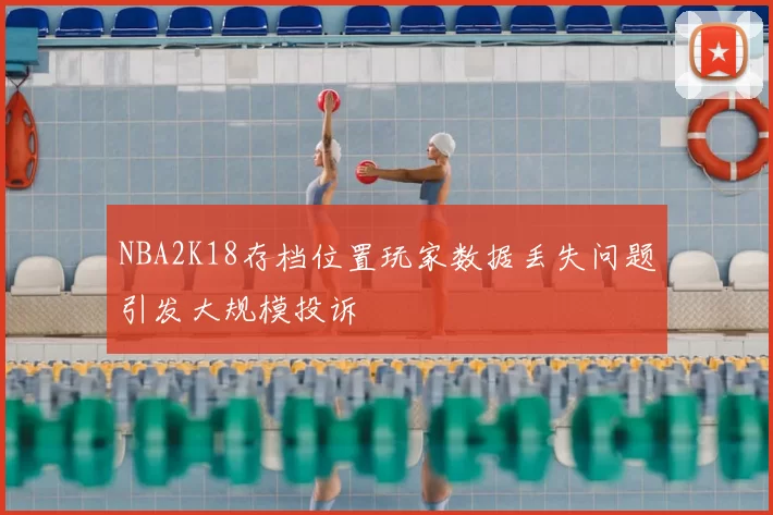 NBA2K18存档位置玩家数据丢失问题引发大规模投诉