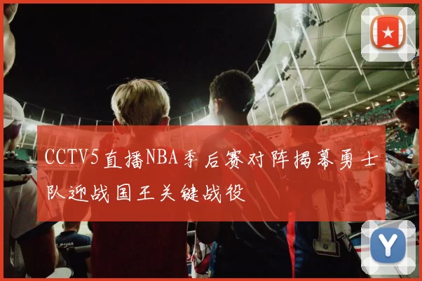 CCTV5直播NBA季后赛对阵揭幕勇士队迎战国王关键战役