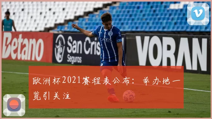 欧洲杯2021赛程表公布：举办地一览引关注