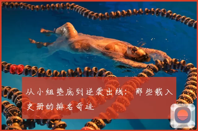 从小组垫底到逆袭出线：那些载入史册的排名奇迹
