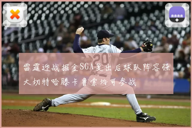 雷霆迎战掘金SGA复出后球队阵容强大切特哈滕卡鲁索均可参战