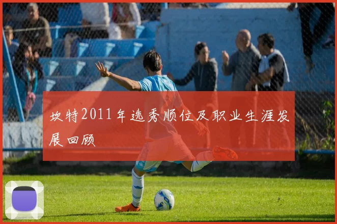 坎特2011年选秀顺位及职业生涯发展回顾