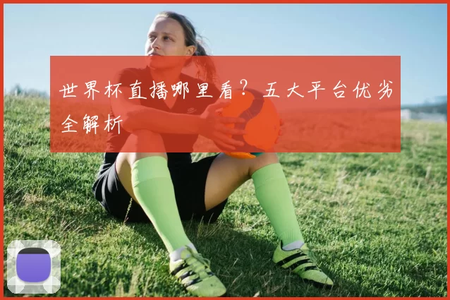 世界杯直播哪里看?五大平台优劣全解析