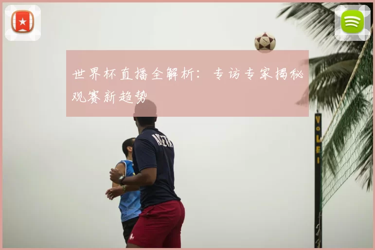 世界杯直播全解析:专访专家揭秘观赛新趋势