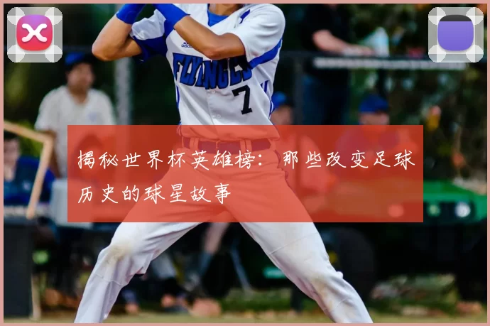 揭秘世界杯英雄榜：那些改变足球历史的球星故事