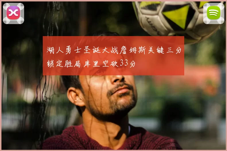 湖人勇士圣诞大战詹姆斯关键三分锁定胜局库里空砍33分