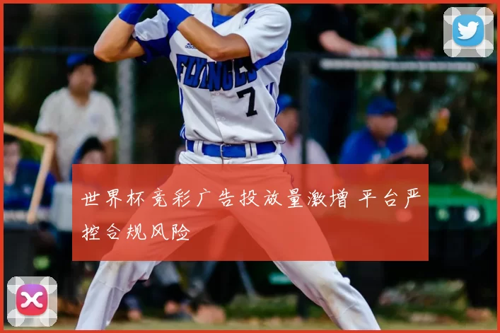 世界杯竞彩广告投放量激增 平台严控合规风险