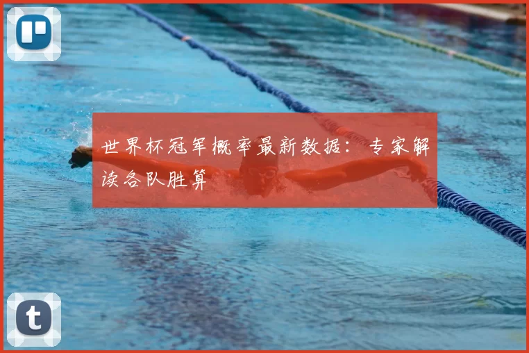 世界杯冠军概率最新数据：专家解读各队胜算