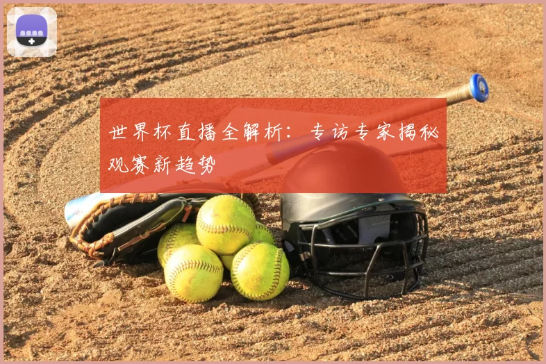 世界杯直播全解析:专访专家揭秘观赛新趋势