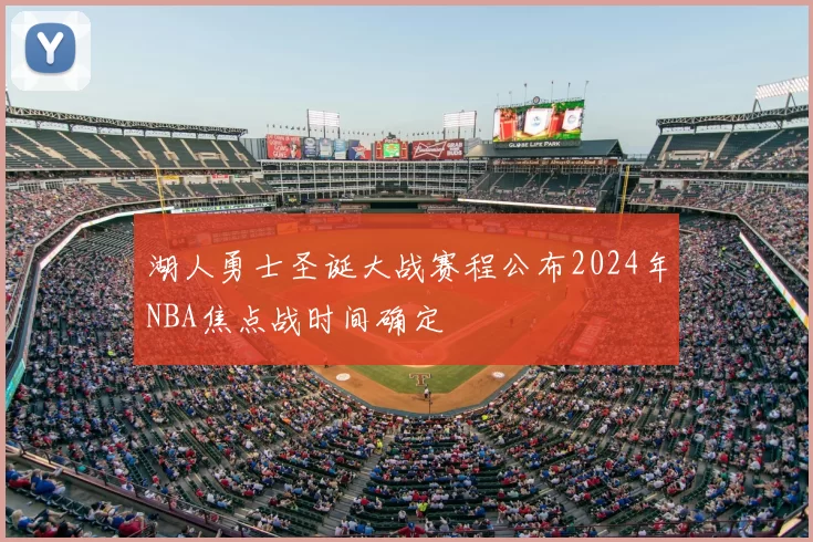 湖人勇士圣诞大战赛程公布2024年NBA焦点战时间确定