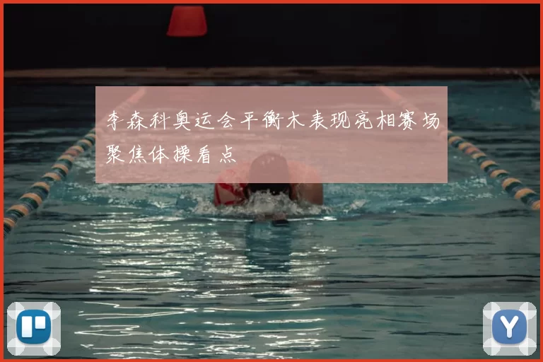 李森科奥运会平衡木表现亮相赛场聚焦体操看点
