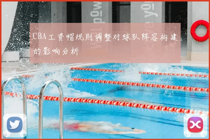 CBA工资帽规则调整对球队阵容构建的影响分析