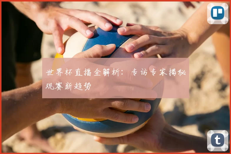 世界杯直播全解析:专访专家揭秘观赛新趋势