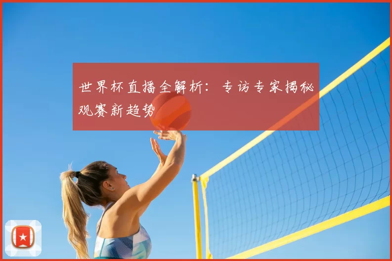 世界杯直播全解析：专访专家揭秘观赛新趋势