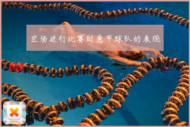 空场进行比赛时意甲球队的表现