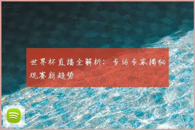 世界杯直播全解析：专访专家揭秘观赛新趋势