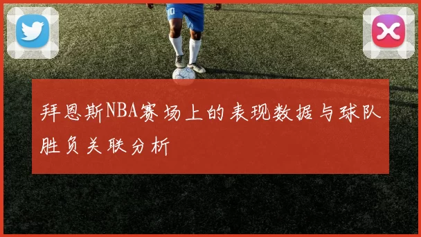 拜恩斯NBA赛场上的表现数据与球队胜负关联分析