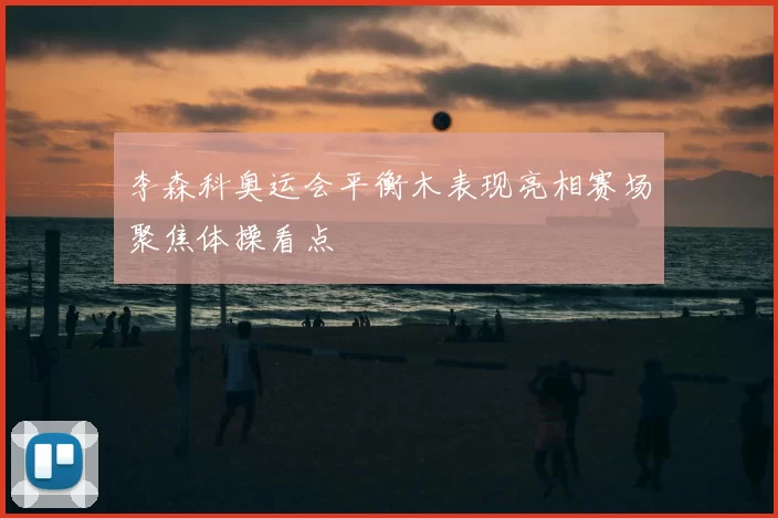 李森科奥运会平衡木表现亮相赛场聚焦体操看点